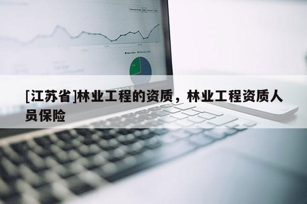 [江蘇省]林業(yè)工程的資質(zhì)，林業(yè)工程資質(zhì)人員保險