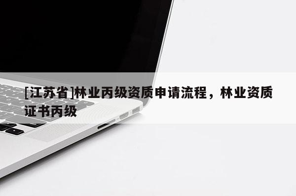 [江蘇省]林業(yè)丙級資質(zhì)申請流程，林業(yè)資質(zhì)證書丙級
