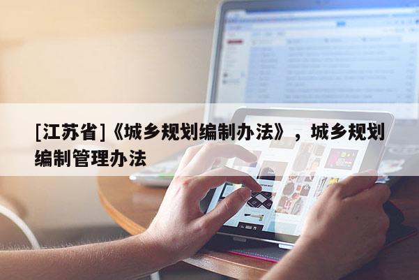 [江蘇省]《城鄉(xiāng)規(guī)劃編制辦法》，城鄉(xiāng)規(guī)劃編制管理辦法