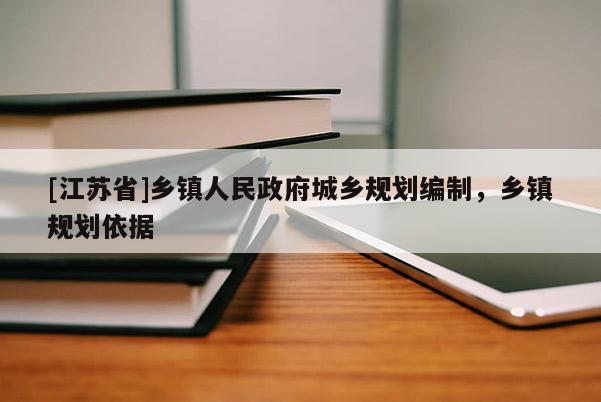 [江蘇省]鄉(xiāng)鎮(zhèn)人民政府城鄉(xiāng)規(guī)劃編制，鄉(xiāng)鎮(zhèn)規(guī)劃依據(jù)