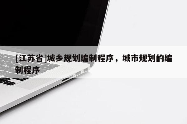 [江蘇省]城鄉(xiāng)規(guī)劃編制程序，城市規(guī)劃的編制程序