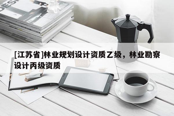 [江蘇省]林業(yè)規(guī)劃設(shè)計(jì)資質(zhì)乙級(jí)，林業(yè)勘察設(shè)計(jì)丙級(jí)資質(zhì)