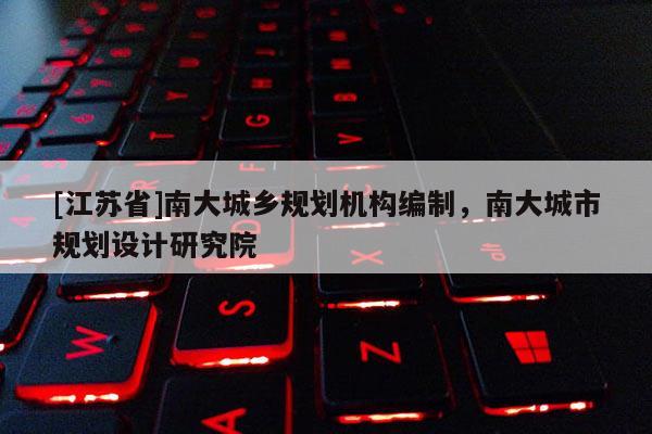 [江蘇省]南大城鄉(xiāng)規(guī)劃機(jī)構(gòu)編制，南大城市規(guī)劃設(shè)計(jì)研究院