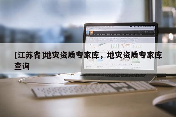 [江蘇省]地災(zāi)資質(zhì)專(zhuān)家?guī)欤貫?zāi)資質(zhì)專(zhuān)家?guī)觳樵?xún)