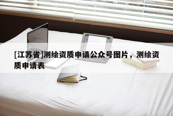 [江蘇省]測繪資質(zhì)申請公眾號圖片，測繪資質(zhì)申請表