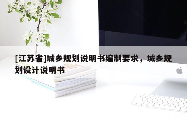 [江蘇省]城鄉(xiāng)規(guī)劃說明書編制要求，城鄉(xiāng)規(guī)劃設計說明書