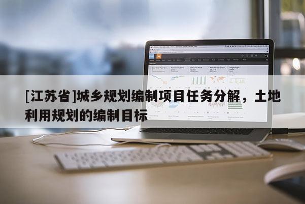 [江蘇省]城鄉(xiāng)規(guī)劃編制項目任務分解，土地利用規(guī)劃的編制目標