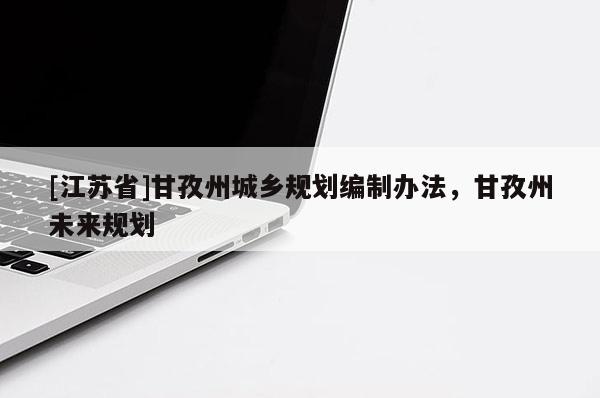 [江蘇省]甘孜州城鄉(xiāng)規(guī)劃編制辦法，甘孜州未來規(guī)劃
