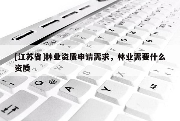 [江蘇省]林業(yè)資質申請需求，林業(yè)需要什么資質