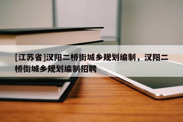 [江蘇省]漢陽二橋街城鄉(xiāng)規(guī)劃編制，漢陽二橋街城鄉(xiāng)規(guī)劃編制招聘
