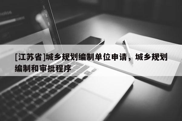 [江蘇省]城鄉(xiāng)規(guī)劃編制單位申請(qǐng)，城鄉(xiāng)規(guī)劃編制和審批程序