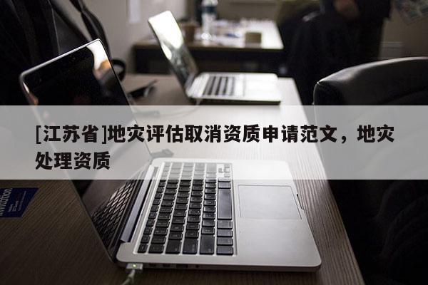 [江蘇省]地災評估取消資質申請范文，地災處理資質