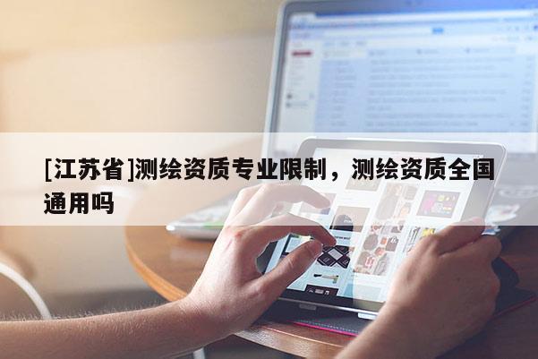 [江蘇省]測(cè)繪資質(zhì)專(zhuān)業(yè)限制，測(cè)繪資質(zhì)全國(guó)通用嗎
