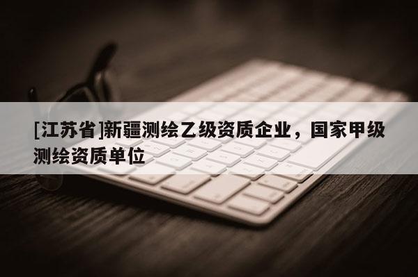 [江蘇省]新疆測繪乙級資質(zhì)企業(yè)，國家甲級測繪資質(zhì)單位