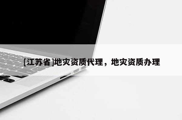 [江蘇省]地災(zāi)資質(zhì)代理，地災(zāi)資質(zhì)辦理