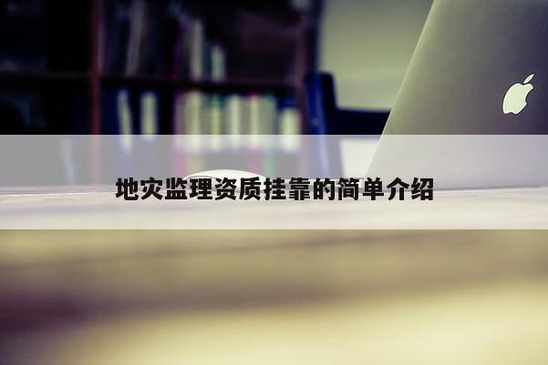 地災(zāi)監(jiān)理資質(zhì)掛靠的簡單介紹