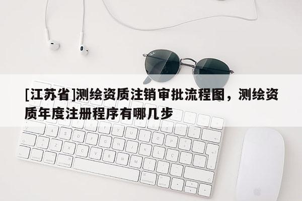 [江蘇省]測(cè)繪資質(zhì)注銷審批流程圖，測(cè)繪資質(zhì)年度注冊(cè)程序有哪幾步