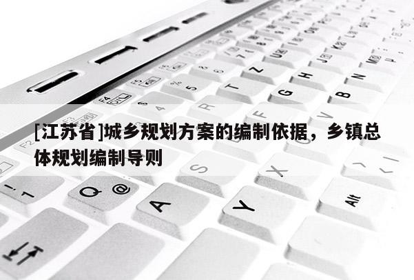 [江蘇省]城鄉(xiāng)規(guī)劃方案的編制依據(jù)，鄉(xiāng)鎮(zhèn)總體規(guī)劃編制導(dǎo)則