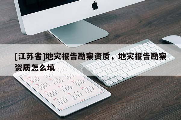 [江蘇省]地災報告勘察資質，地災報告勘察資質怎么填