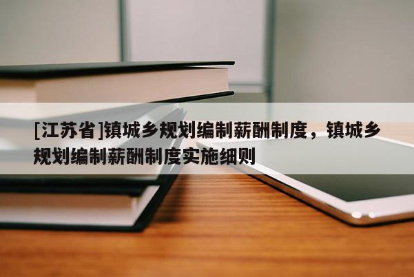 [江蘇省]鎮(zhèn)城鄉(xiāng)規(guī)劃編制薪酬制度，鎮(zhèn)城鄉(xiāng)規(guī)劃編制薪酬制度實(shí)施細(xì)則
