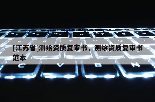 [江蘇省]測(cè)繪資質(zhì)復(fù)審書，測(cè)繪資質(zhì)復(fù)審書范本