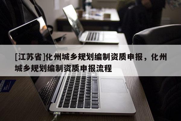 [江蘇省]化州城鄉(xiāng)規(guī)劃編制資質(zhì)申報，化州城鄉(xiāng)規(guī)劃編制資質(zhì)申報流程