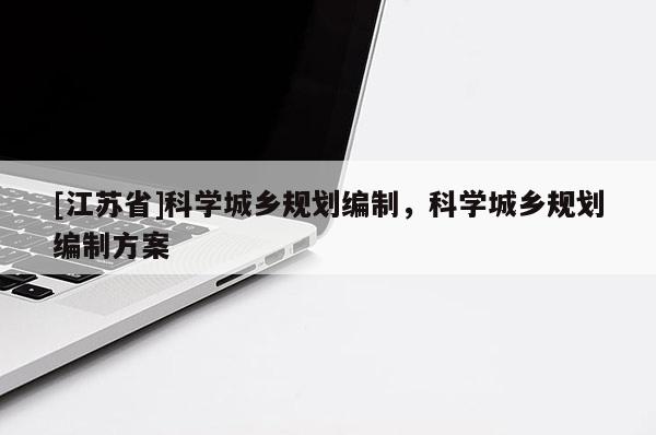 [江蘇省]科學(xué)城鄉(xiāng)規(guī)劃編制，科學(xué)城鄉(xiāng)規(guī)劃編制方案