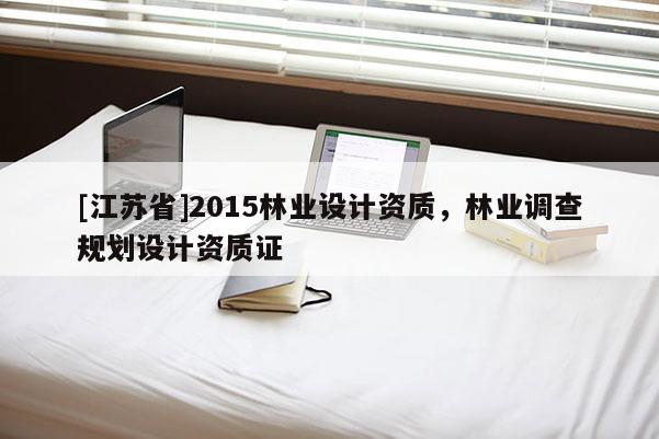 [江蘇省]2015林業(yè)設(shè)計(jì)資質(zhì)，林業(yè)調(diào)查規(guī)劃設(shè)計(jì)資質(zhì)證