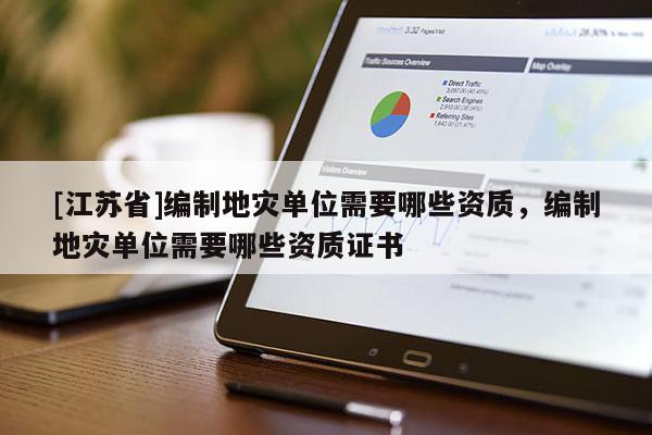 [江蘇省]編制地災(zāi)單位需要哪些資質(zhì)，編制地災(zāi)單位需要哪些資質(zhì)證書(shū)