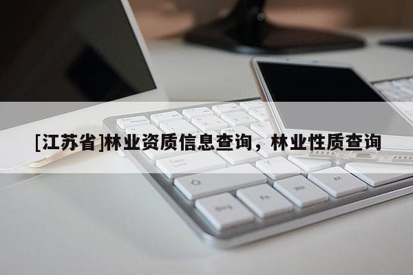 [江蘇省]林業(yè)資質(zhì)信息查詢，林業(yè)性質(zhì)查詢