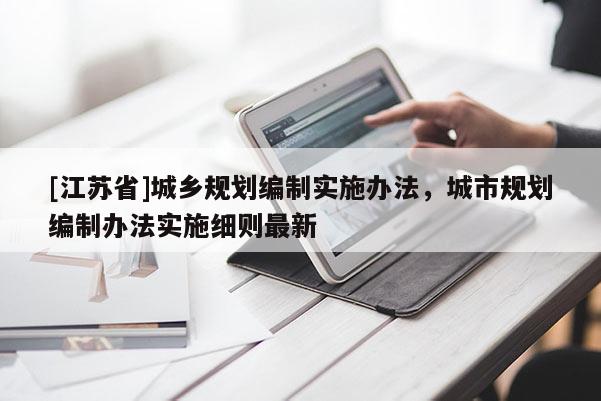 [江蘇省]城鄉(xiāng)規(guī)劃編制實施辦法，城市規(guī)劃編制辦法實施細則最新