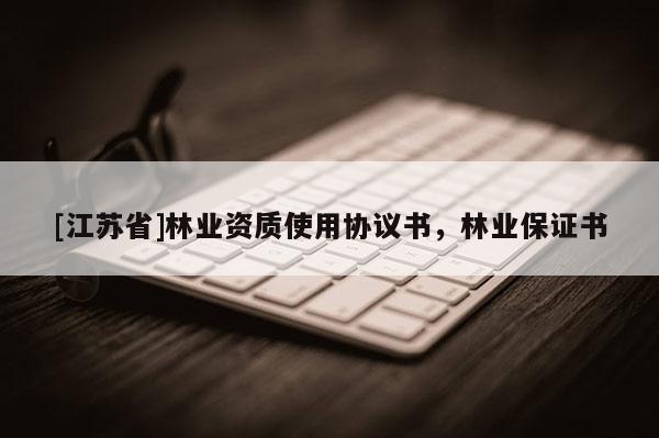 [江蘇省]林業(yè)資質(zhì)使用協(xié)議書，林業(yè)保證書