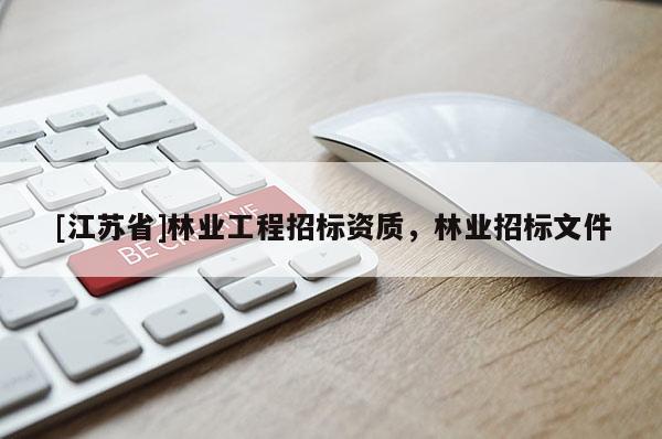 [江蘇省]林業(yè)工程招標資質(zhì)，林業(yè)招標文件