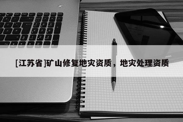 [江蘇省]礦山修復(fù)地災(zāi)資質(zhì)，地災(zāi)處理資質(zhì)