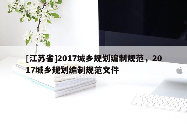 [江蘇省]2017城鄉(xiāng)規(guī)劃編制規(guī)范，2017城鄉(xiāng)規(guī)劃編制規(guī)范文件