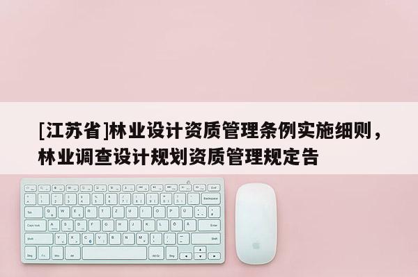 [江蘇省]林業(yè)設(shè)計資質(zhì)管理條例實施細則，林業(yè)調(diào)查設(shè)計規(guī)劃資質(zhì)管理規(guī)定告