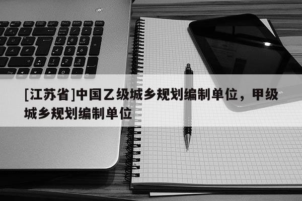 [江蘇省]中國(guó)乙級(jí)城鄉(xiāng)規(guī)劃編制單位，甲級(jí)城鄉(xiāng)規(guī)劃編制單位