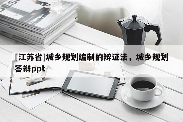 [江蘇省]城鄉(xiāng)規(guī)劃編制的辯證法，城鄉(xiāng)規(guī)劃答辯ppt