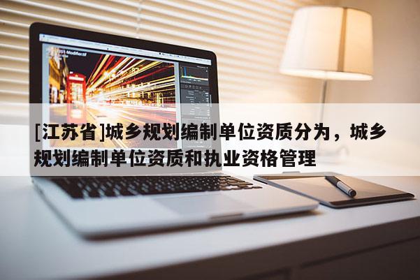 [江蘇省]城鄉(xiāng)規(guī)劃編制單位資質分為，城鄉(xiāng)規(guī)劃編制單位資質和執(zhí)業(yè)資格管理
