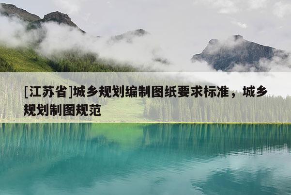 [江蘇省]城鄉(xiāng)規(guī)劃編制圖紙要求標(biāo)準(zhǔn)，城鄉(xiāng)規(guī)劃制圖規(guī)范
