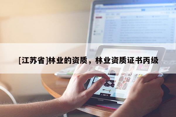[江蘇省]林業(yè)的資質(zhì)，林業(yè)資質(zhì)證書丙級(jí)