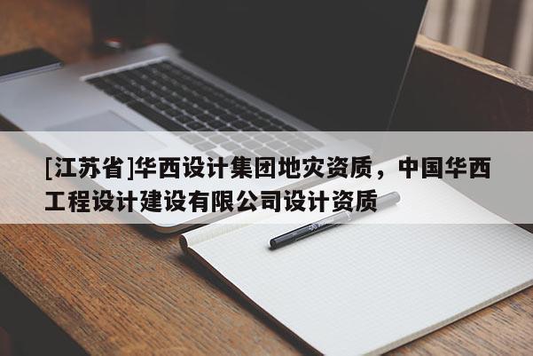 [江蘇省]華西設(shè)計(jì)集團(tuán)地災(zāi)資質(zhì)，中國華西工程設(shè)計(jì)建設(shè)有限公司設(shè)計(jì)資質(zhì)