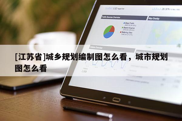 [江蘇省]城鄉(xiāng)規(guī)劃編制圖怎么看，城市規(guī)劃圖怎么看