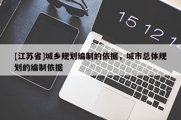 [江蘇省]城鄉(xiāng)規(guī)劃編制的依據(jù)，城市總體規(guī)劃的編制依據(jù)