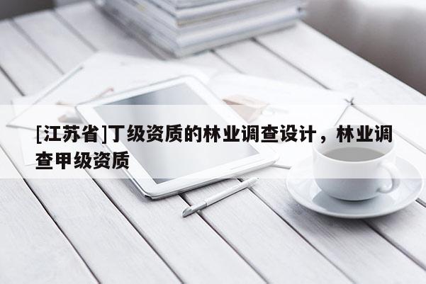 [江蘇省]丁級(jí)資質(zhì)的林業(yè)調(diào)查設(shè)計(jì)，林業(yè)調(diào)查甲級(jí)資質(zhì)