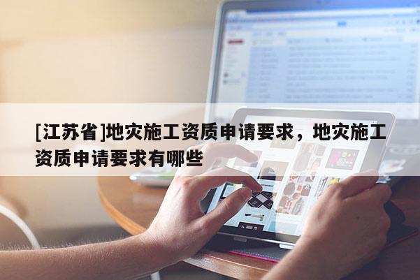[江蘇省]地災(zāi)施工資質(zhì)申請(qǐng)要求，地災(zāi)施工資質(zhì)申請(qǐng)要求有哪些