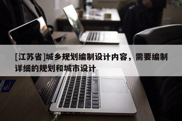 [江蘇省]城鄉(xiāng)規(guī)劃編制設(shè)計內(nèi)容，需要編制詳細(xì)的規(guī)劃和城市設(shè)計