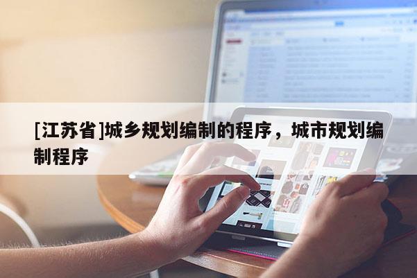 [江蘇省]城鄉(xiāng)規(guī)劃編制的程序，城市規(guī)劃編制程序