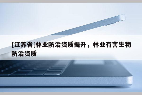 [江蘇省]林業(yè)防治資質(zhì)提升，林業(yè)有害生物防治資質(zhì)