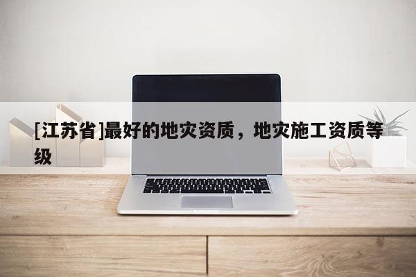 [江蘇省]最好的地災(zāi)資質(zhì)，地災(zāi)施工資質(zhì)等級(jí)